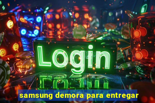 samsung demora para entregar